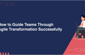 How to Lead Teams Through Agile Transformation